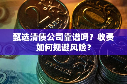 北京甄选清债公司靠谱吗？收费如何规避风险？