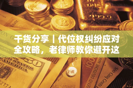 北京干货分享｜代位权纠纷应对全攻略，老律师教你避开这5大雷区
