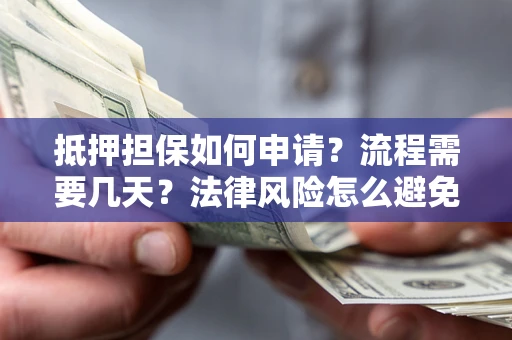 北京抵押担保如何申请？流程需要几天？法律风险怎么避免？避坑指南
