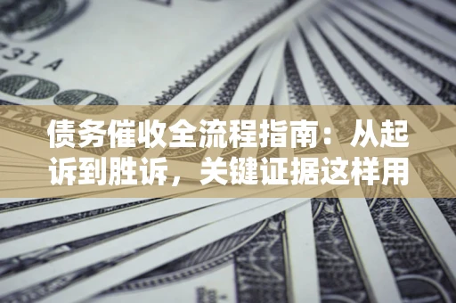 北京债务催收全流程指南：从起诉到胜诉，关键证据这样用