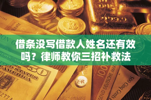 北京借条没写借款人姓名还有效吗？律师教你三招补救法
