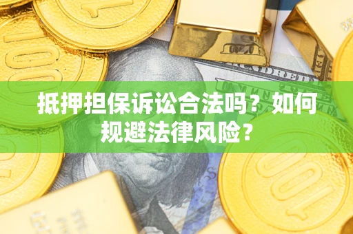 北京抵押担保诉讼合法吗？如何规避法律风险？