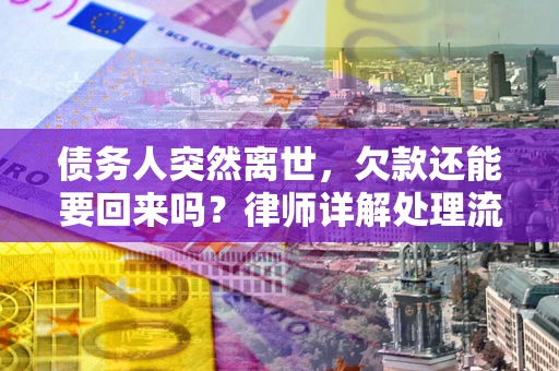 北京债务人突然离世，欠款还能要回来吗？律师详解处理流程