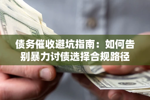 北京债务催收避坑指南：如何告别暴力讨债选择合规路径