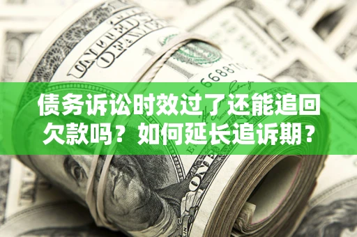 北京债务诉讼时效过了还能追回欠款吗？如何延长追诉期？