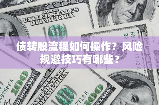 北京债转股流程如何操作？风险规避技巧有哪些？