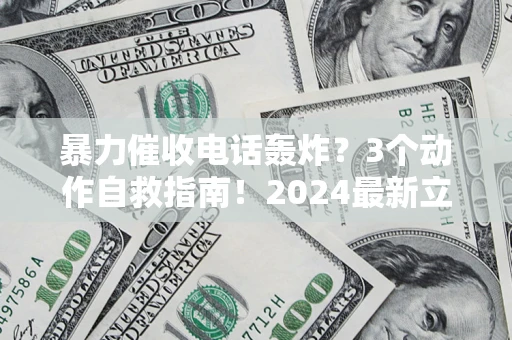 北京暴力催收电话轰炸？3个动作自救指南！2024最新立案标准全解析