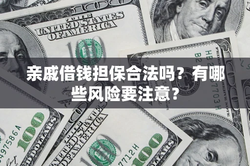 北京亲戚借钱担保合法吗？有哪些风险要注意？