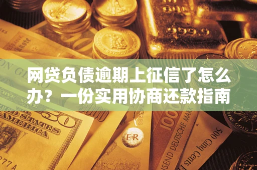 北京网贷负债逾期上征信了怎么办？一份实用协商还款指南请收好