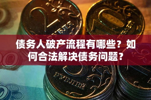 北京债务人破产流程有哪些？如何合法解决债务问题？