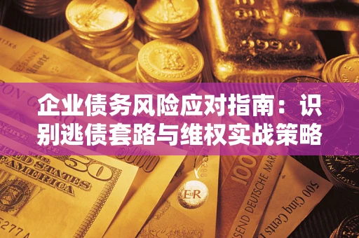 北京企业债务风险应对指南：识别逃债套路与维权实战策略
