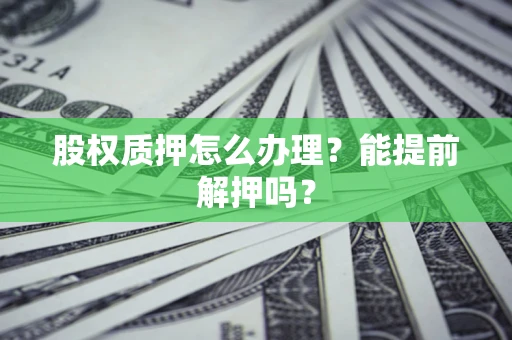 北京股权质押怎么办理？能提前解押吗？