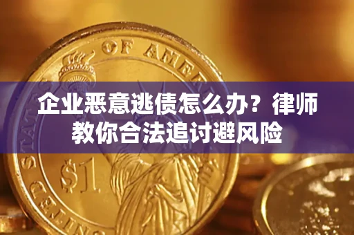 北京企业恶意逃债怎么办？律师教你合法追讨避风险