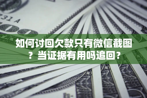 北京如何讨回欠款只有微信截图？当证据有用吗追回？