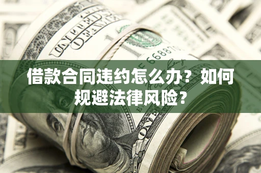 北京借款合同违约怎么办？如何规避法律风险？