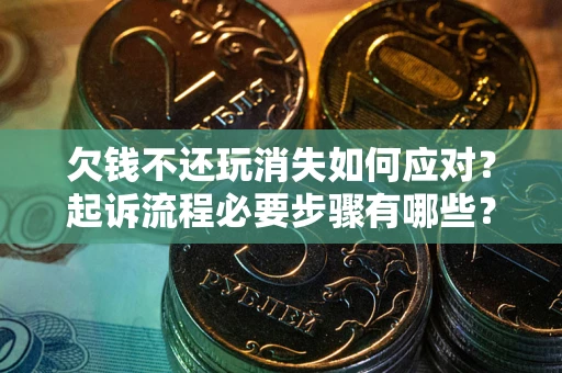 北京欠钱不还玩消失如何应对？起诉流程必要步骤有哪些？