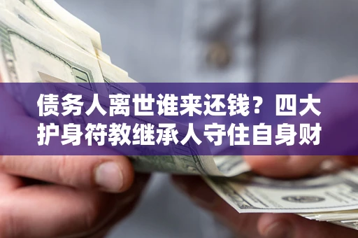 北京债务人离世谁来还钱？四大护身符教继承人守住自身财产