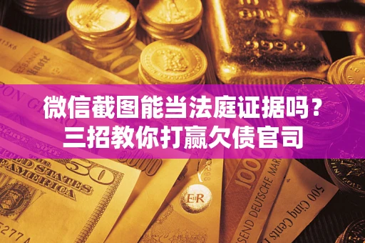 北京微信截图能当法庭证据吗？三招教你打赢欠债官司