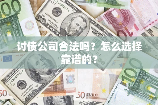 北京讨债公司合法吗？怎么选择靠谱的？