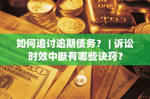 北京如何追讨逾期债务？ | 诉讼时效中断有哪些诀窍？