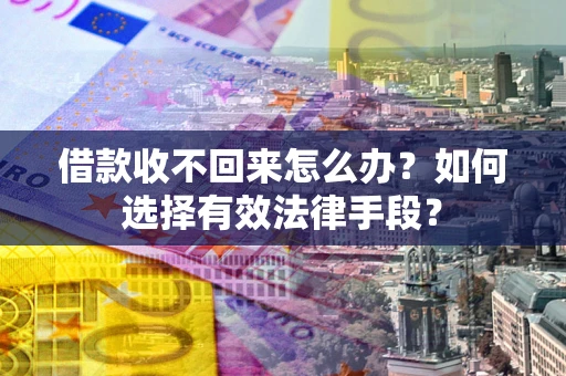 北京借款收不回来怎么办？如何选择有效法律手段？