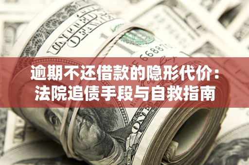 北京逾期不还借款的隐形代价：法院追债手段与自救指南