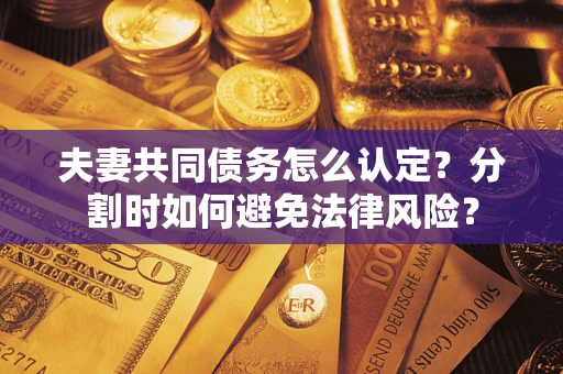 北京夫妻共同债务怎么认定？分割时如何避免法律风险？