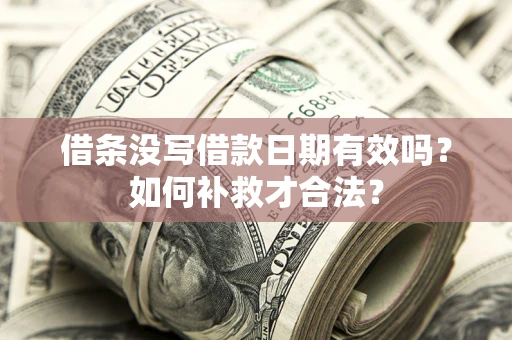 北京借条没写借款日期有效吗？如何补救才合法？
