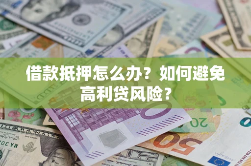 北京借款抵押怎么办？如何避免高利贷风险？