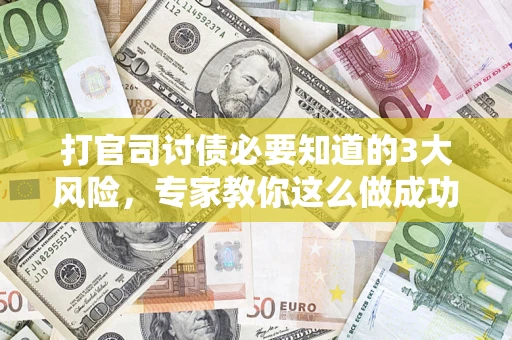 北京打官司讨债必要知道的3大风险，专家教你这么做成功率飙升