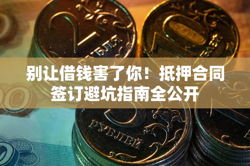北京别让借钱害了你！抵押合同签订避坑指南全公开