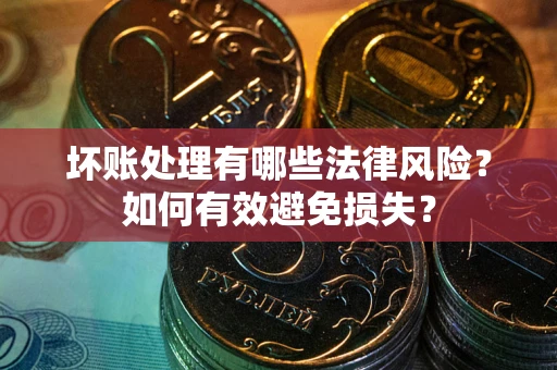 北京坏账处理有哪些法律风险？如何有效避免损失？